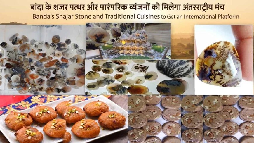 बांदा के शजर पत्थर और पारंपरिक व्यंजनों को मिलेगा अंतरराष्ट्रीय मंच