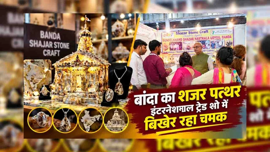 बांदा का शजर पत्थर इंटरनेशनल ट्रेड शो में बिखेर रहा चमक, विदेशी मेहमान भी हुए मुरीद