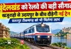 बुंदेलखंड को रेलवे की बड़ी सौगात, खजुराहो से उदयपुर के बीच नई ट्रेन 8 अक्टूबर से