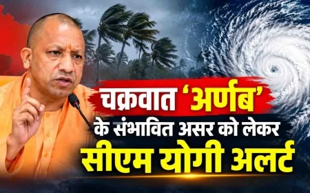 चक्रवात ‘अर्णब’ के संभावित असर को लेकर सीएम योगी अलर्ट, अधिकारियों को फील्ड में रहने के निर्देश