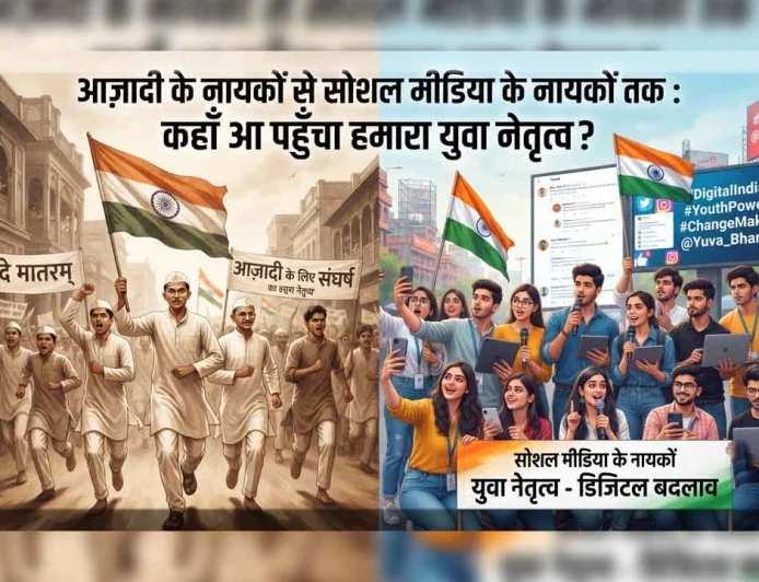 आज़ादी के नायकों से सोशल मीडिया के नायकों तक : कहाँ आ पहुँचा हमारा युवा नेतृत्व?