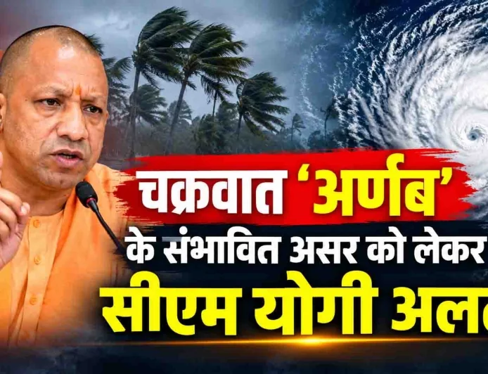 चक्रवात ‘अर्णब’ के संभावित असर को लेकर सीएम योगी अलर्ट, अधिकारियों को फील्ड में रहने के निर्देश