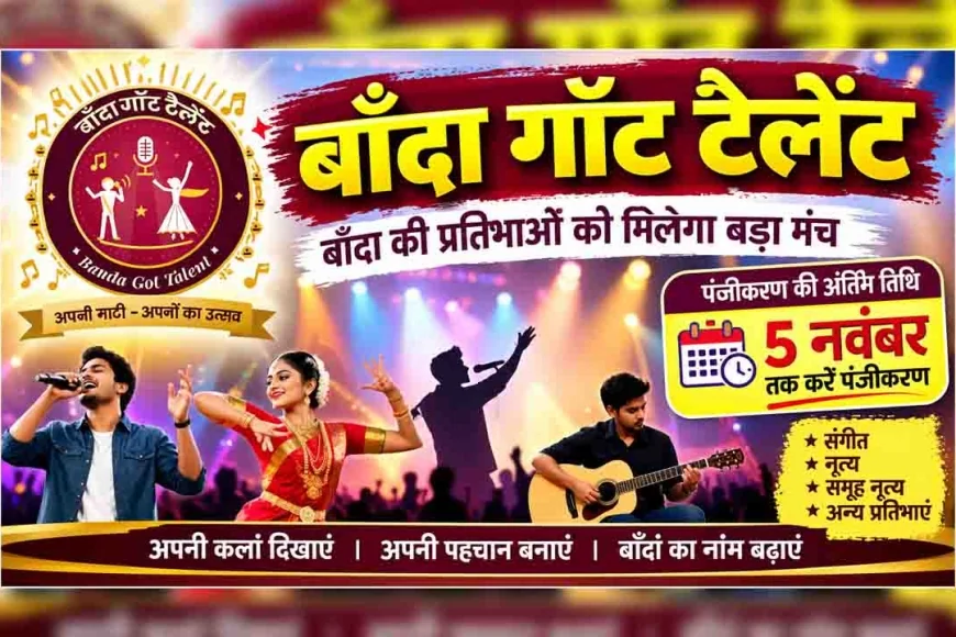 बाँदा गॉट टैलेंट : बाँदा की प्रतिभाओं को मिलेगा बड़ा मंच, 5 नवंबर तक करें पंजीकरण
