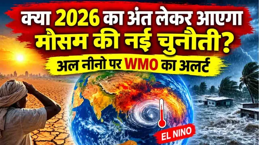 क्या 2026 का अंत लेकर आएगा मौसम की नई चुनौती? अल नीनो पर WMO का अलर्ट