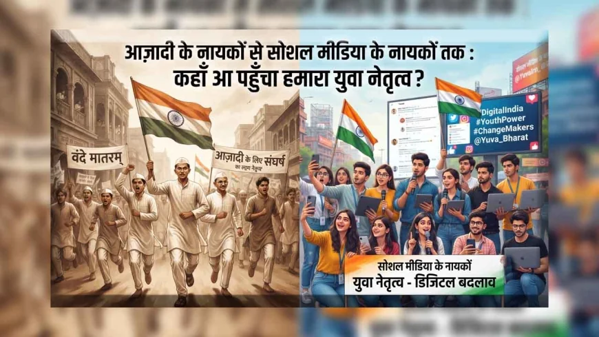 आज़ादी के नायकों से सोशल मीडिया के नायकों तक : कहाँ आ पहुँचा हमारा युवा नेतृत्व?