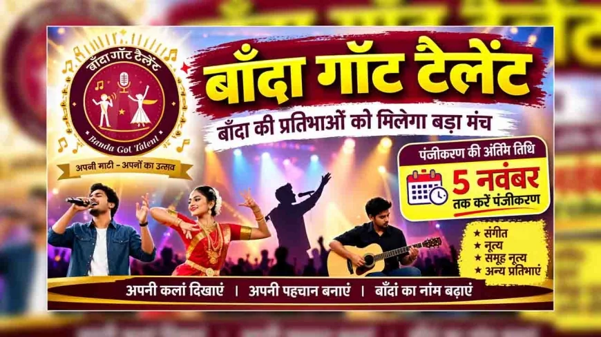 बाँदा गॉट टैलेंट : बाँदा की प्रतिभाओं को मिलेगा बड़ा मंच, 5 नवंबर तक करें पंजीकरण